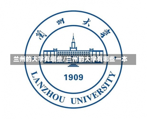 兰州的大学有哪些/兰州的大学有哪些一本