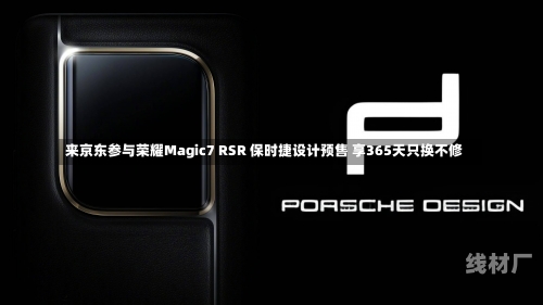 来京东参与荣耀Magic7 RSR 保时捷设计预售 享365天只换不修