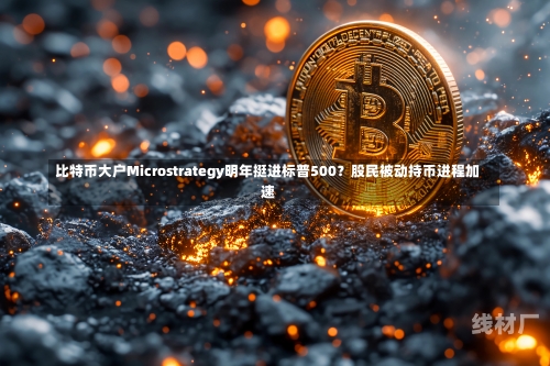 比特币大户Microstrategy明年挺进标普500？股民被动持币进程加速