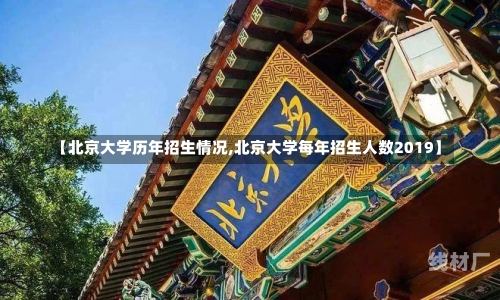 【北京大学历年招生情况,北京大学每年招生人数2019】