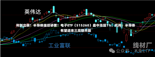 利剑出鞘！半导体继续骄傲！电子ETF（515260）盘中涨超1%，机构：半导体有望迎来三周期共振