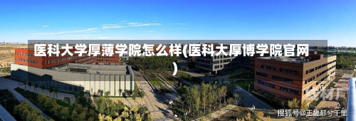 医科大学厚薄学院怎么样(医科大厚博学院官网)