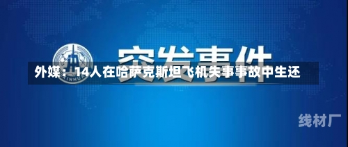 外媒：14人在哈萨克斯坦飞机失事事故中生还