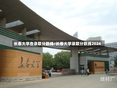 长春大学各录取分数线/长春大学录取分数线2024