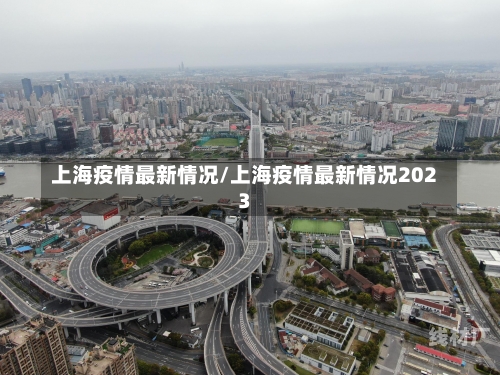 上海疫情最新情况/上海疫情最新情况2023