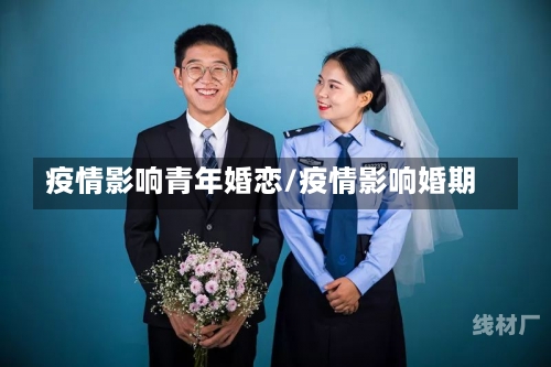 疫情影响青年婚恋/疫情影响婚期