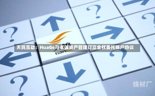 天鸽互动：HuaGe与丰诚资产管理订立全权委托账户协议