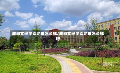 成都文理学院地址怎么样/成都文理学院地址怎么样呀