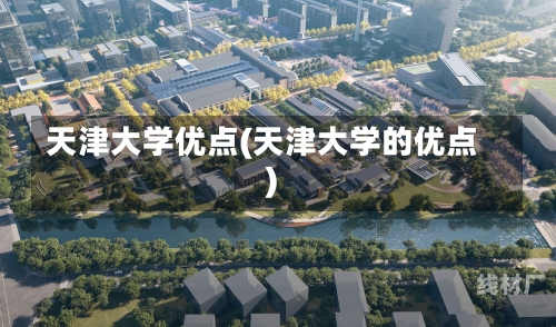 天津大学优点(天津大学的优点)