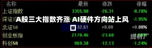 A股三大指数齐涨 AI硬件方向站上风口