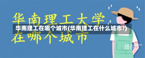 华南理工在哪个城市(华南理工在什么城市?)