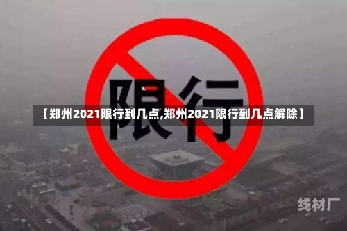 【郑州2021限行到几点,郑州2021限行到几点解除】