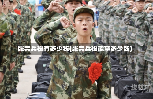 服完兵役有多少钱(服完兵役能拿多少钱)