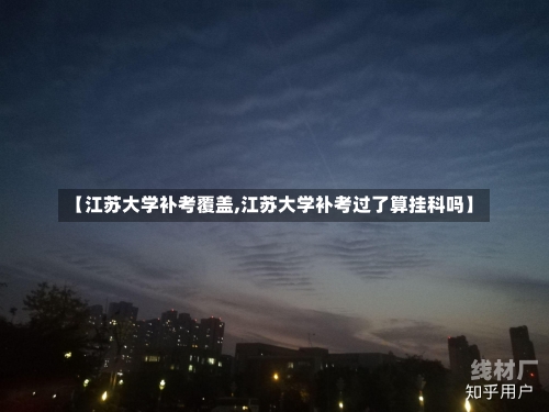 【江苏大学补考覆盖,江苏大学补考过了算挂科吗】