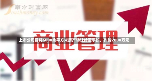 上市公司要将6000余平方米房产转让给董事长，作价2000万元