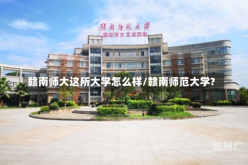 赣南师大这所大学怎么样/赣南师范大学?