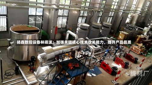 扬森数控设备林扬波：加强关键核心技术攻关能力，提升产品品质