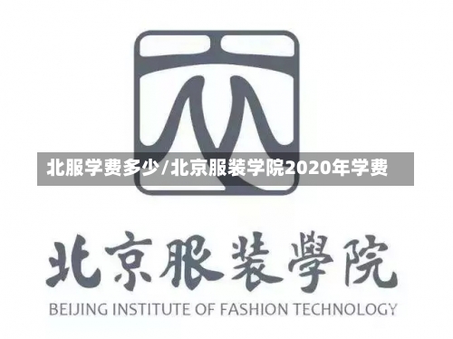 北服学费多少/北京服装学院2020年学费