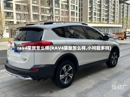 rav4荣放怎么样(RAV4荣放怎么样,小问题多吗)