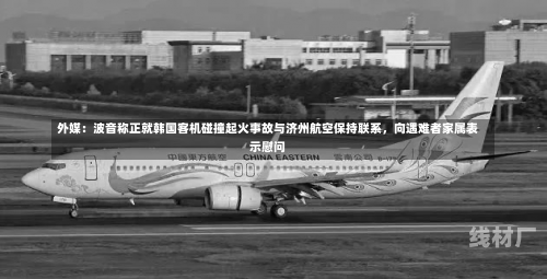 外媒：波音称正就韩国客机碰撞起火事故与济州航空保持联系，向遇难者家属表示慰问