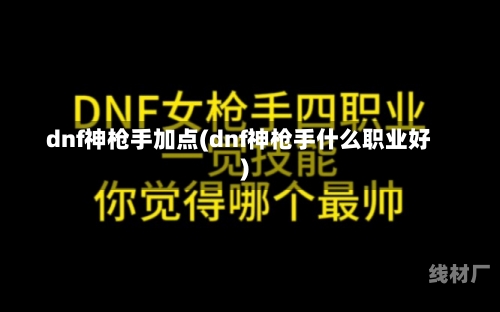 dnf神枪手加点(dnf神枪手什么职业好)