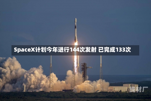 SpaceX计划今年进行144次发射 已完成133次