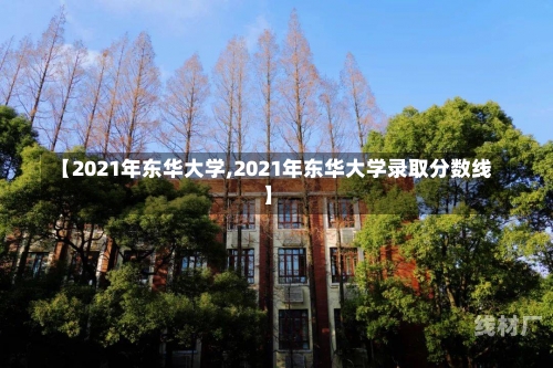 【2021年东华大学,2021年东华大学录取分数线】