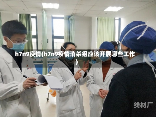 h7n9疫情(h7n9疫情消杀组应该开展哪些工作)