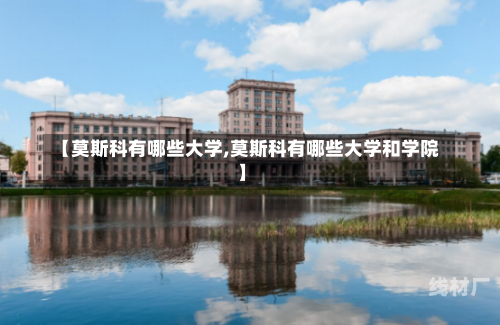 【莫斯科有哪些大学,莫斯科有哪些大学和学院】