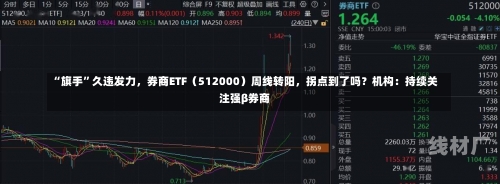 “旗手”久违发力，券商ETF（512000）周线转阳，拐点到了吗？机构：持续关注强β券商