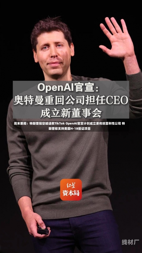 周末要闻：特朗普隔空喊话救TikTok OpenAI官宣计划成立更传统营利性公司 特朗普称支持美国H-1B签证项目