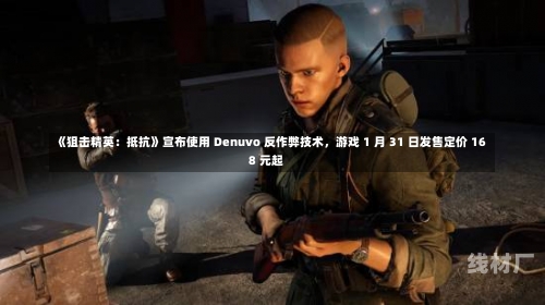 《狙击精英：抵抗》宣布使用 Denuvo 反作弊技术，游戏 1 月 31 日发售定价 168 元起