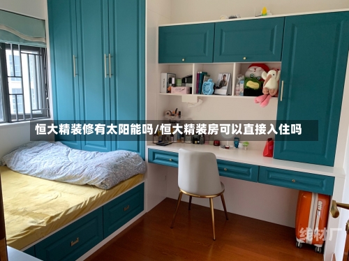 恒大精装修有太阳能吗/恒大精装房可以直接入住吗