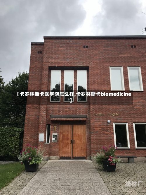 【卡罗林斯卡医学院怎么样,卡罗林斯卡biomedicine】