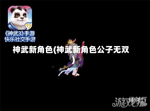 神武新角色(神武新角色公子无双)