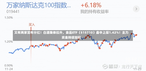 又有两家宣布分红！白酒集体拉升，食品ETF（515710）盘中上探1.42%！主力资金持续加码