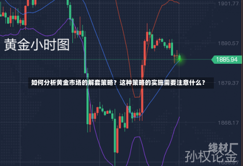 如何分析黄金市场的解套策略？这种策略的实施需要注意什么？