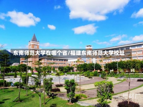 东南师范大学在哪个省/福建东南师范大学校址