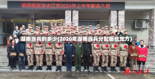 湖南当兵的多少(2020年湖南当兵分配哪些地方)