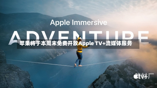 苹果将于本周末免费开放Apple TV+流媒体服务