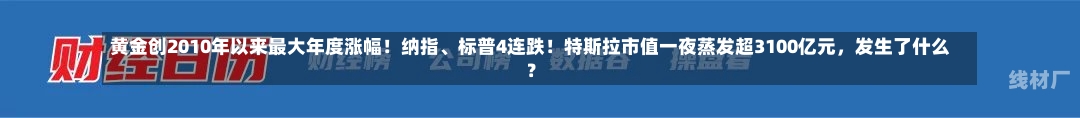 黄金创2010年以来最大年度涨幅！纳指、标普4连跌！特斯拉市值一夜蒸发超3100亿元，发生了什么？