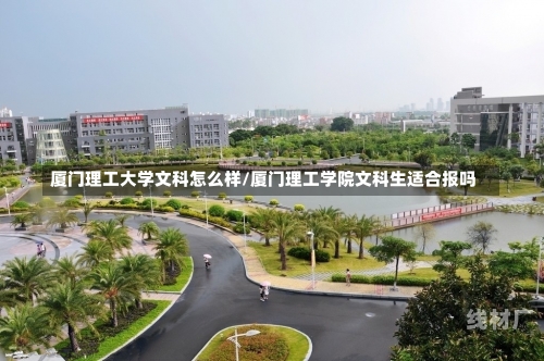 厦门理工大学文科怎么样/厦门理工学院文科生适合报吗