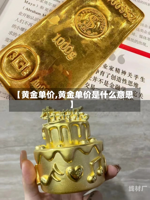 【黄金单价,黄金单价是什么意思】