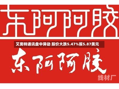 艾奥特通讯盘中异动 股价大跌5.47%报5.87美元