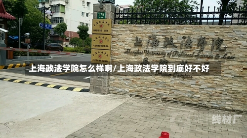 上海政法学院怎么样啊/上海政法学院到底好不好