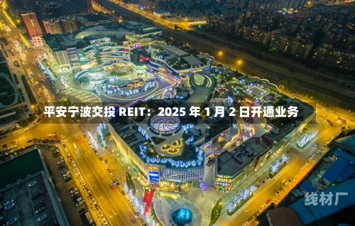 平安宁波交投 REIT：2025 年 1 月 2 日开通业务