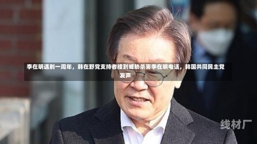 李在明遇刺一周年，韩在野党支持者接到威胁杀害李在明电话，韩国共同民主党发声