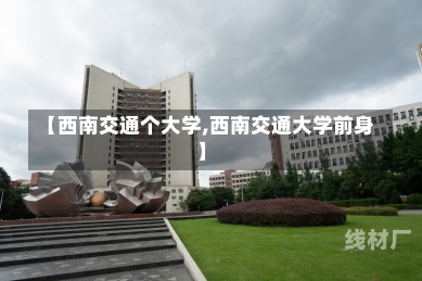 【西南交通个大学,西南交通大学前身】