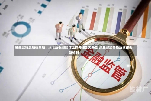 金融监管总局稽查局：以《反保险欺诈工作办法》为基础 建立健全各项反欺诈长效机制