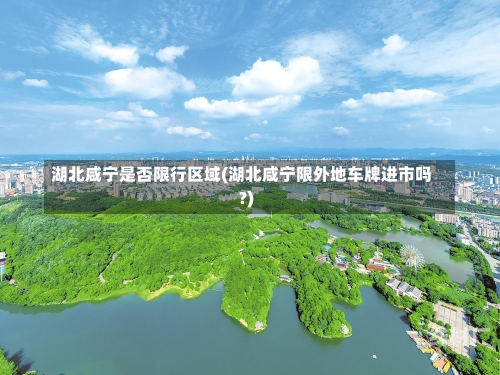 湖北咸宁是否限行区域(湖北咸宁限外地车牌进市吗?)